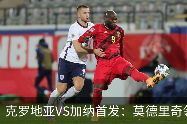 克罗地亚VS加纳首发：莫德里奇领军 佩里西奇科瓦契奇