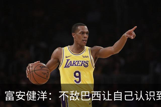 富安健洋：不敌巴西让自己认识到短板 可以的话希望重返英超效力