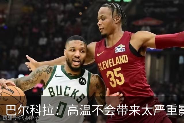 巴尔科拉：高温不会带来太严重影响，德尚让我注意和姆巴佩换位