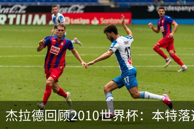 杰拉德回顾2010世界杯：本特落选+费迪南德缺阵，对我们影响很大