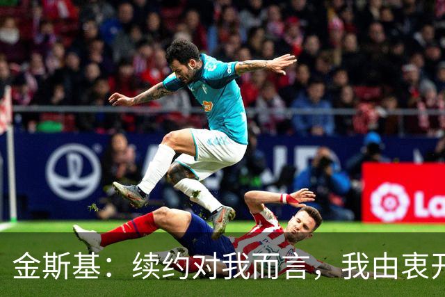 金斯基：续约对我而言，我由衷开心，也能感受到俱乐部对我的信任