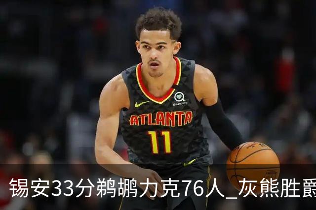 锡安33分鹈鹕力克76人 灰熊胜爵士终结4连败