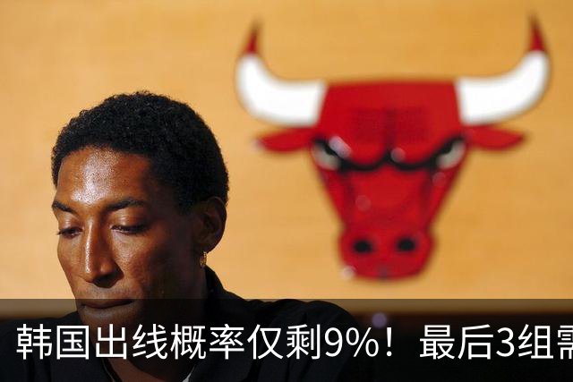 韩国出线概率仅剩9%！最后3组需满足两大愿景 韩媒却已预热淘汰赛