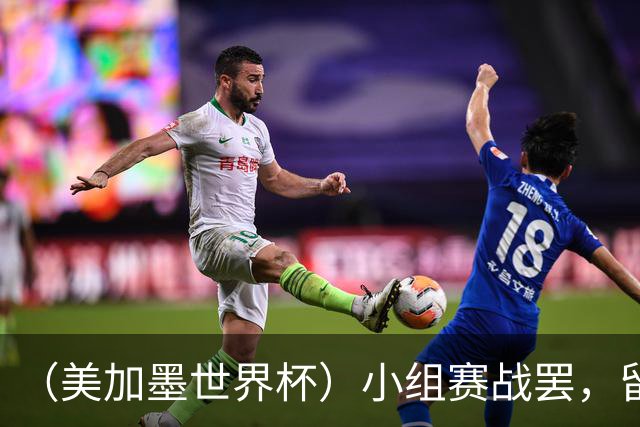 （美加墨世界杯）小组赛战罢，留下众多“闪亮的名字”