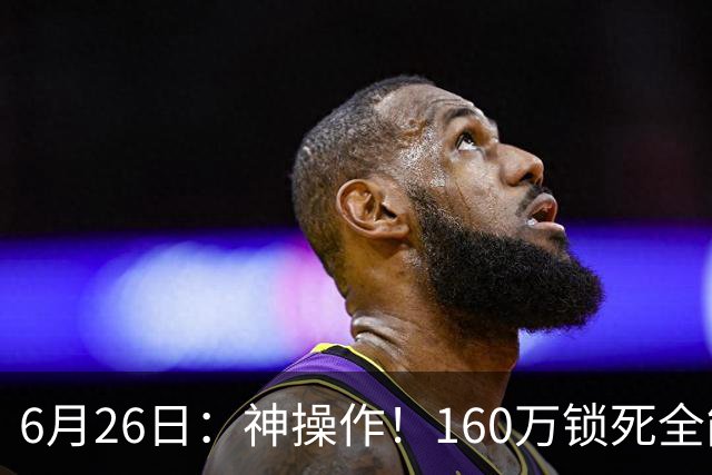 6月26日：神操作！160万锁死全能外援奎因，朱芳雨还留265万剑指强力大外援！