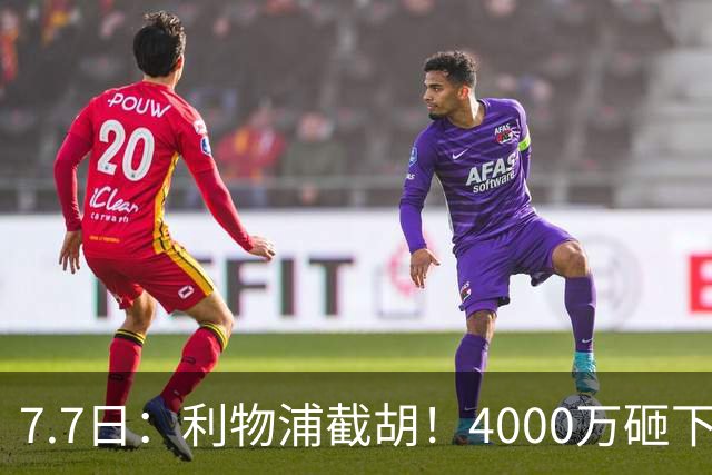 7.7日：利物浦截胡！4000万砸下西甲爆点，一天搞定转会，皇马白捡2000万